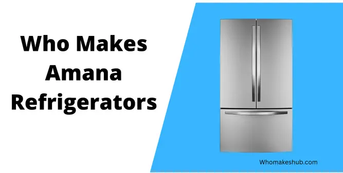 Who Makes Amana Refrigerators