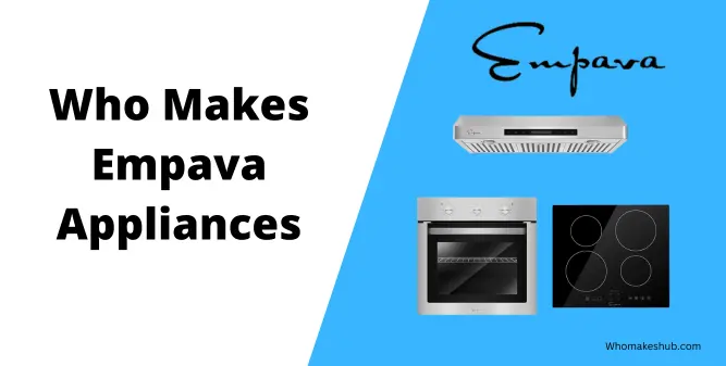 Who Makes Empava Appliances