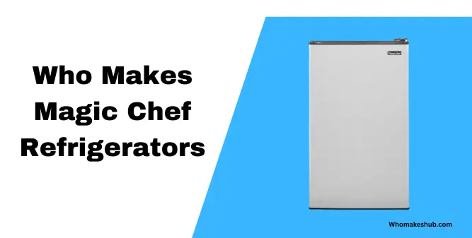 Who Makes Magic Chef Refrigerators